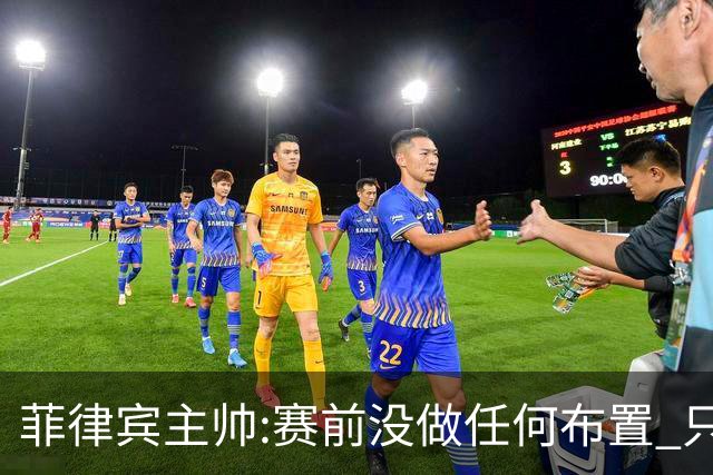 菲律宾主帅:赛前没做任何布置 只要求队员尽力